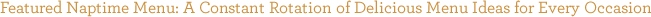 Featured Naptime Menu: A Constant Rotation of Delicious Menu Ideas for Every Occasion